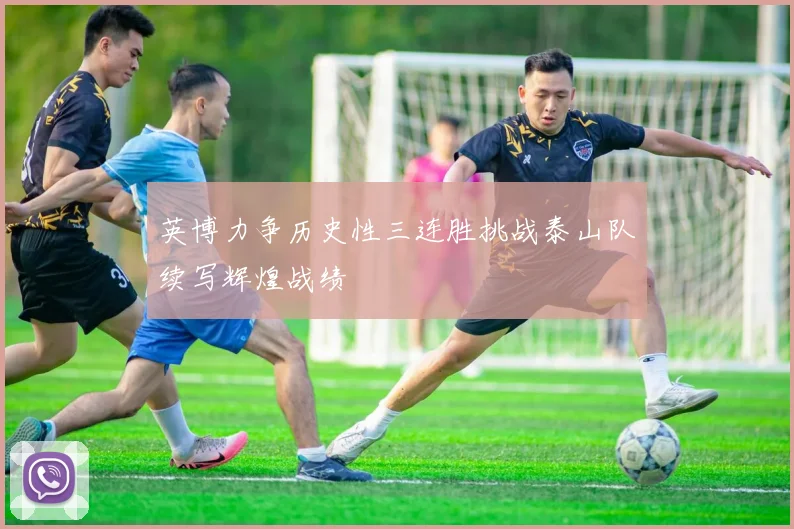 英博力争历史性三连胜挑战泰山队续写辉煌战绩