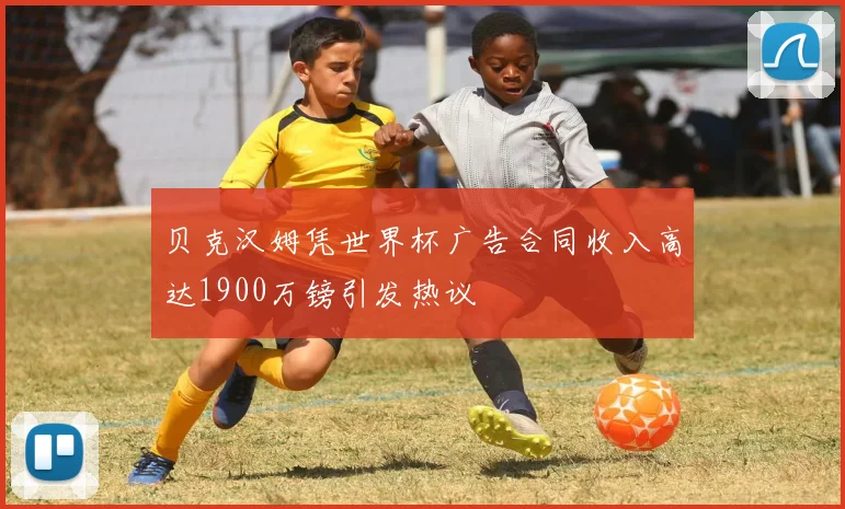 贝克汉姆凭世界杯广告合同收入高达1900万镑引发热议